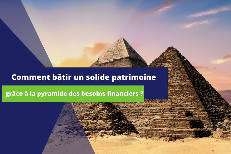 bâtir un solide patrimoine grâce pyramide des besoins financiers ?